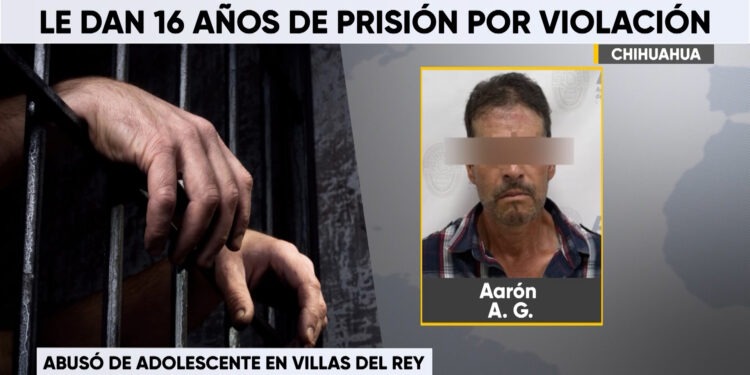 Sentencian a más de 16 años de prisión a responsable de violación agravada en Chihuahua